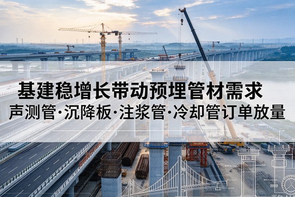 钟祥基建稳增长带动预埋监测管材需求，声测管、沉降板、注浆管订单持续放量